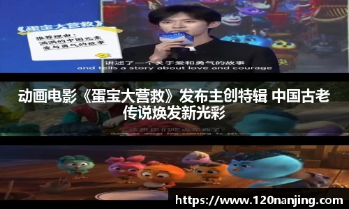 壹号娱乐：动画电影《蛋宝大营救》发布主创特辑 中国古老传说焕发新光彩