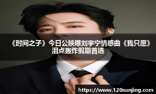 壹号娱乐：《时间之子》今日公映曝刘宇宁情感曲《我只愿》泪点轰炸假期首选