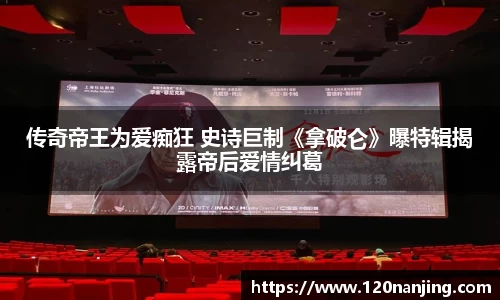 壹号娱乐：传奇帝王为爱痴狂 史诗巨制《拿破仑》曝特辑揭露帝后爱情纠葛