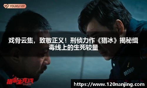 壹号娱乐：戏骨云集，致敬正义！刑侦力作《猎冰》揭秘缉毒线上的生死较量